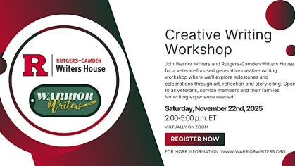 Promotional flyer for Rutgers-Camden Writers House Creative Writing Workshop Join Warrior Writers and Rutgers-Camden Writers House for a veteran-focused generative creative writing workshop where we'll explore milestones and celebrations through art, reflection and storytelling. Open to all veterans, service members and their families. No writing experience needed. Saturday, November 22nd, 2025 2:00-5:00pm ET-Virtually on Zoom-For more information: www.warriorwriters.org